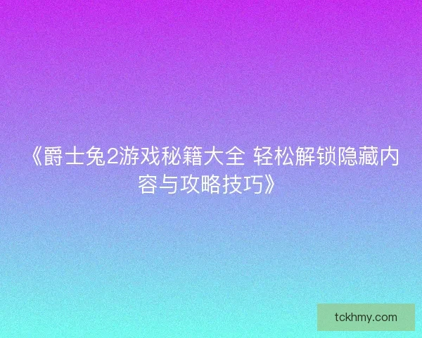 《爵士兔2游戏秘籍大全 轻松解锁隐藏内容与攻略技巧》