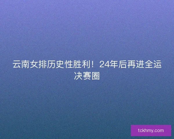 云南女排历史性胜利！24年后再进全运决赛圈