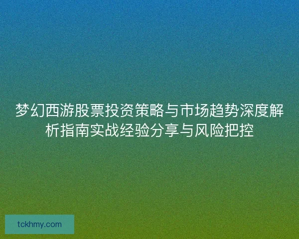 梦幻西游股票投资策略与市场趋势深度解析指南实战经验分享与风险把控