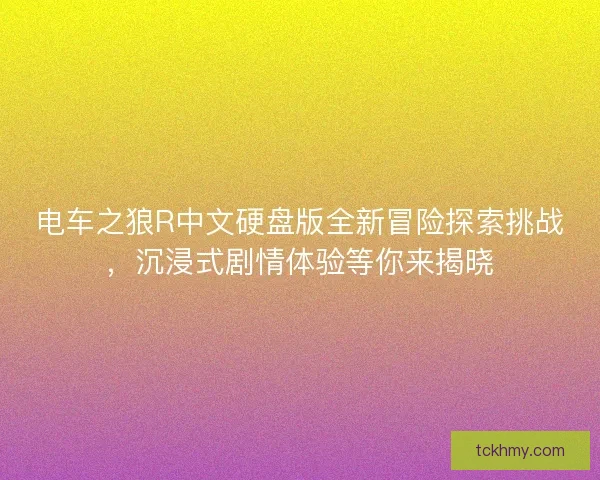 电车之狼R中文硬盘版全新冒险探索挑战，沉浸式剧情体验等你来揭晓