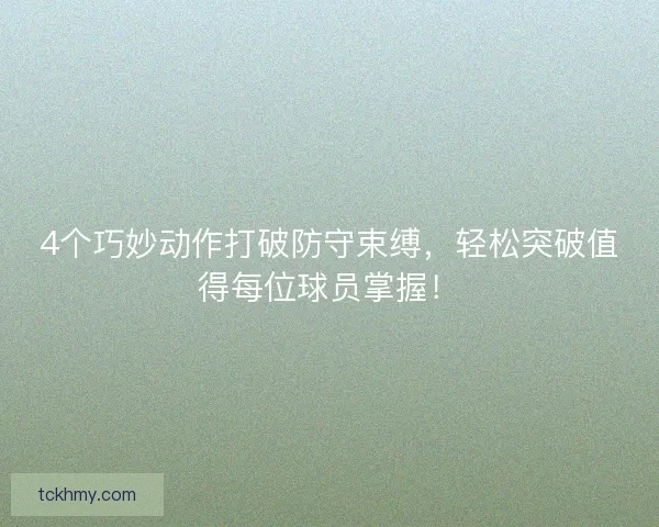 4个巧妙动作打破防守束缚，轻松突破值得每位球员掌握！
